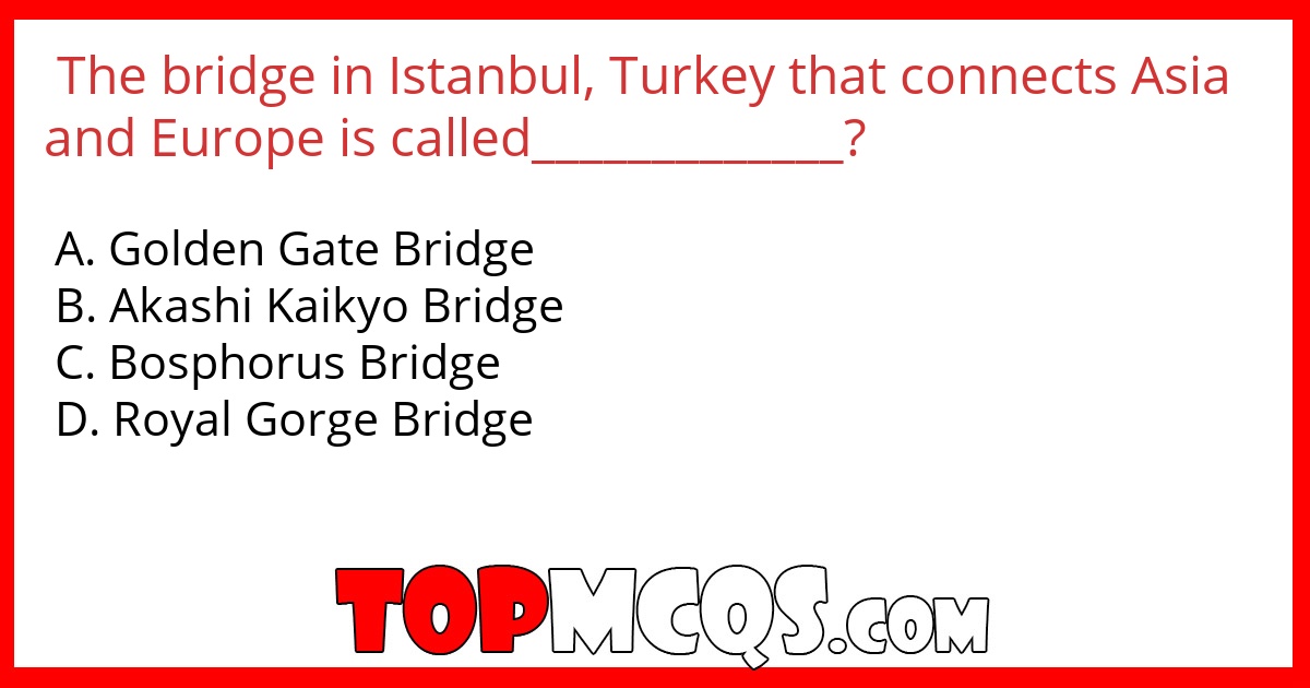 The bridge in Istanbul, Turkey that connects Asia and Europe is called_____________?