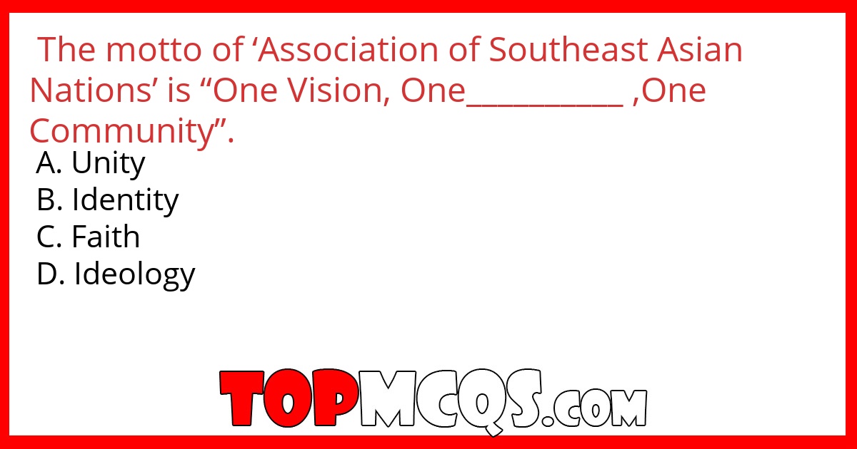 The motto  of ‘Association of Southeast Asian Nations’ is “One Vision, One__________ ,One Community”.