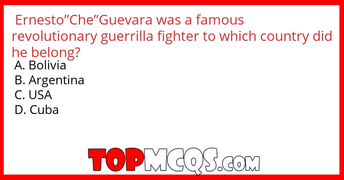 Ernesto”Che”Guevara was a famous revolutionary guerrilla fighter to which country did he belong?