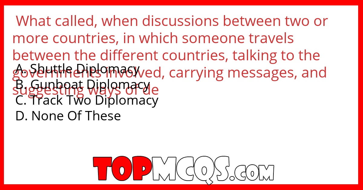 What called, when discussions between two or more countries, in which someone travels between the different countries, talking to the governments involved, carrying messages, and suggesting ways of dealing with problems?