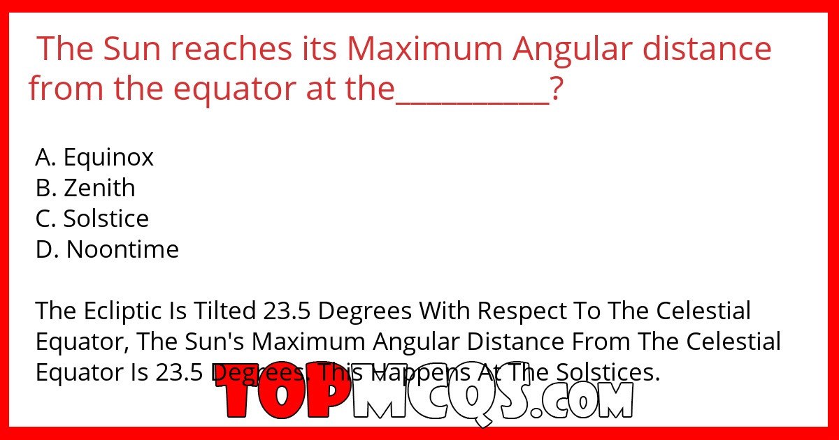 The Sun reaches its Maximum Angular distance from the equator at the__________?