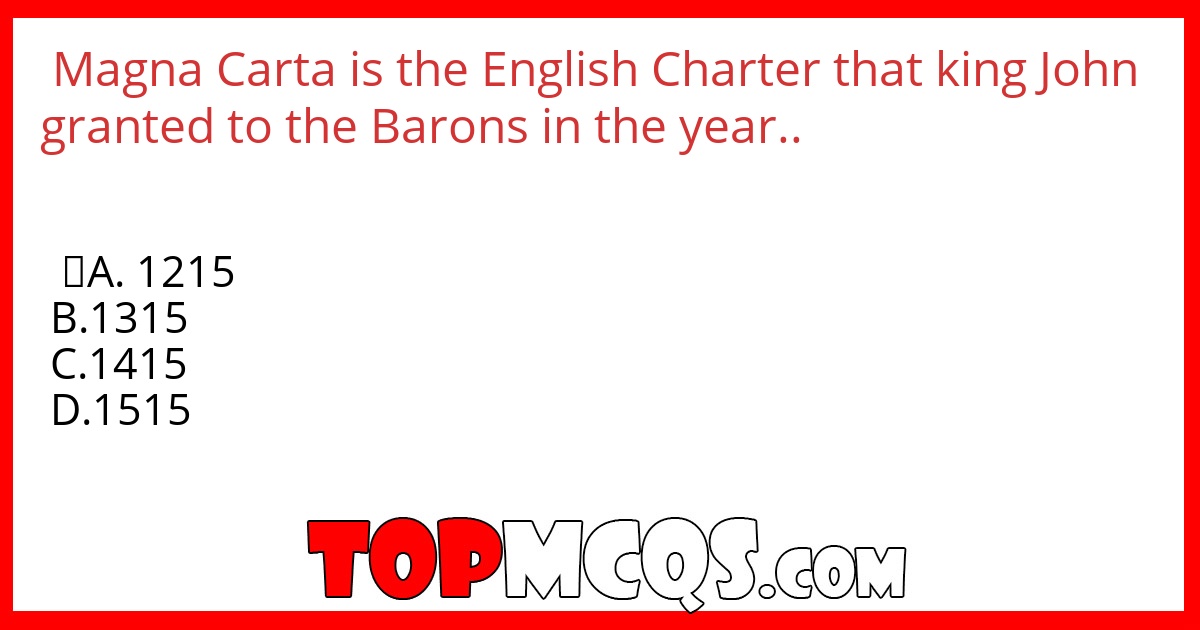 Magna Carta is the English Charter that king John granted to the Barons in the year..