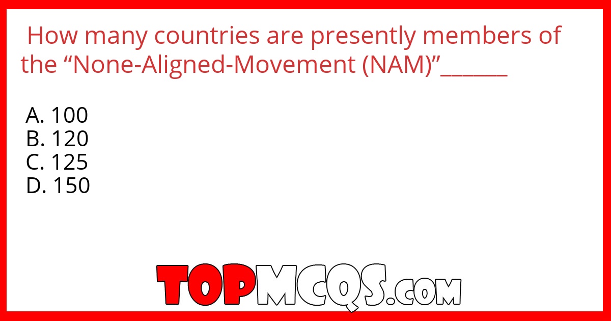 How many countries are presently members of the “None-Aligned-Movement (NAM)”______
