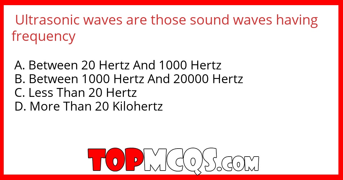 Ultrasonic waves are those sound waves having frequency