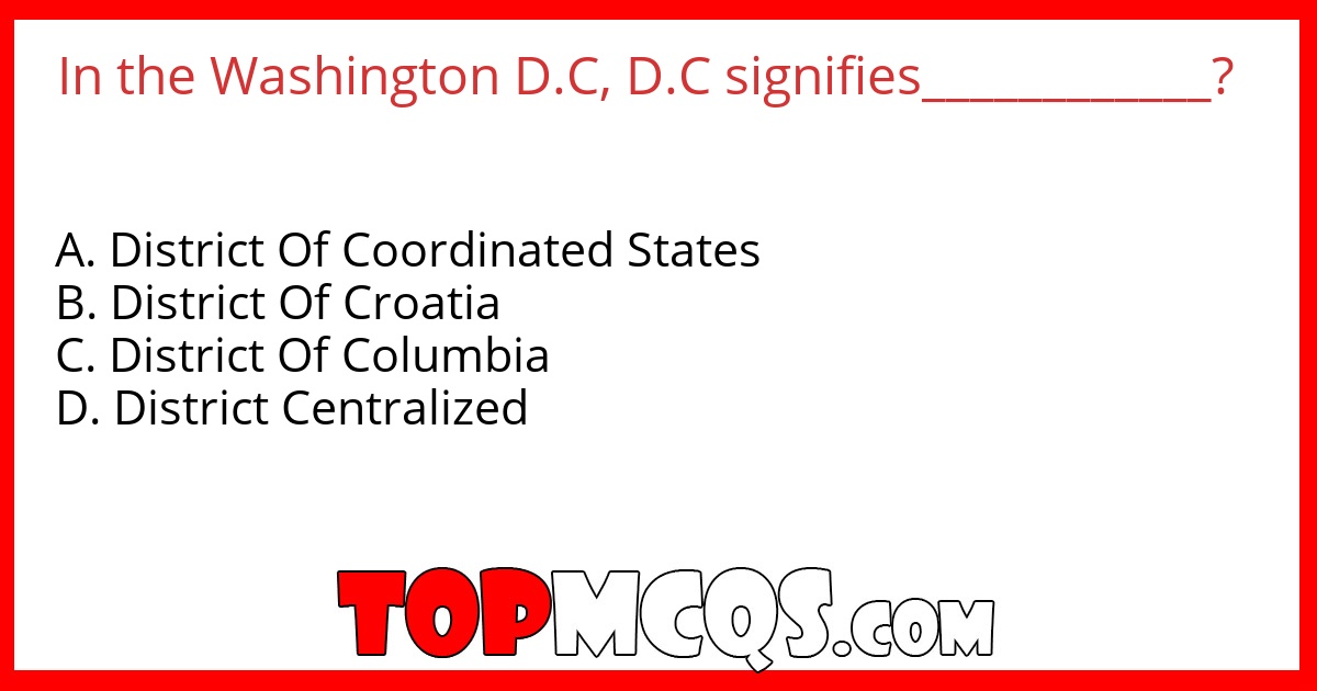 In the Washington D.C, D.C signifies____________?