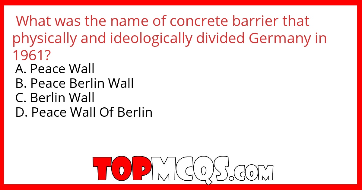 What was the name of concrete barrier that physically and ideologically divided Germany in 1961?