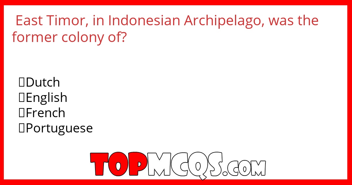 East Timor, in  Indonesian Archipelago, was  the former  colony of?