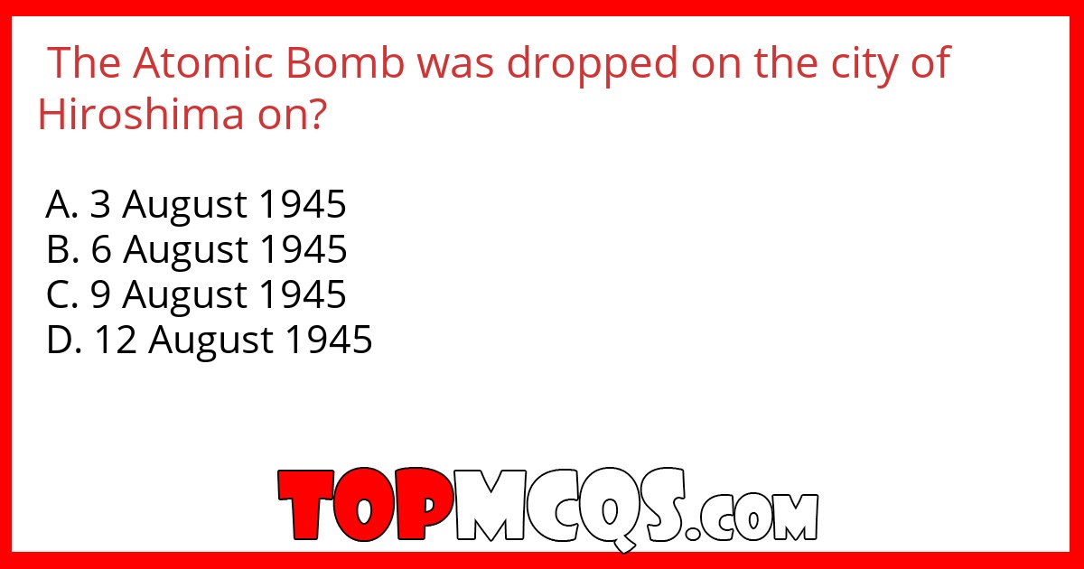 The Atomic Bomb was dropped on the city of Hiroshima on?