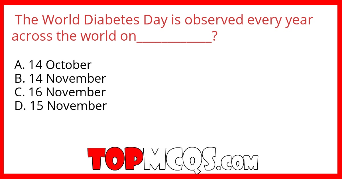 The World Diabetes Day is observed every year across the world on____________?
