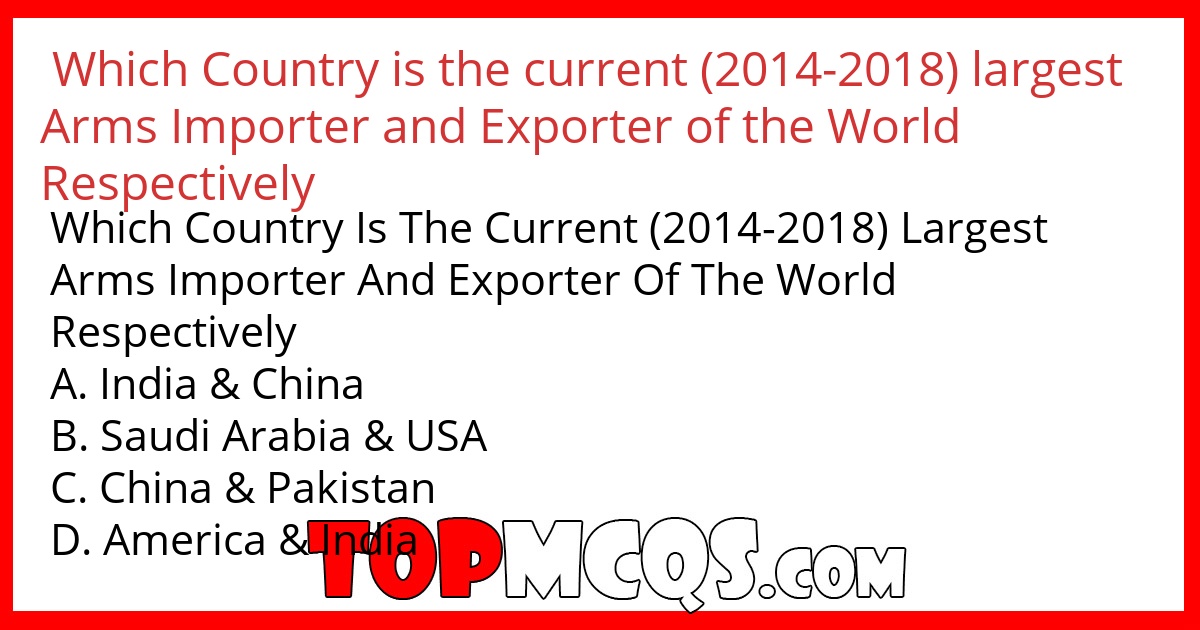 Which Country is the current (2014-2018) largest Arms Importer and Exporter of the World Respectively