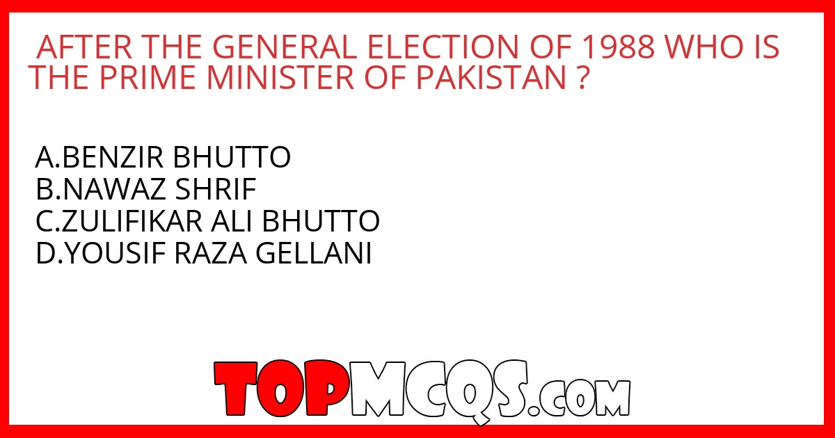 AFTER THE GENERAL ELECTION OF 1988 WHO IS THE PRIME MINISTER OF PAKISTAN ?