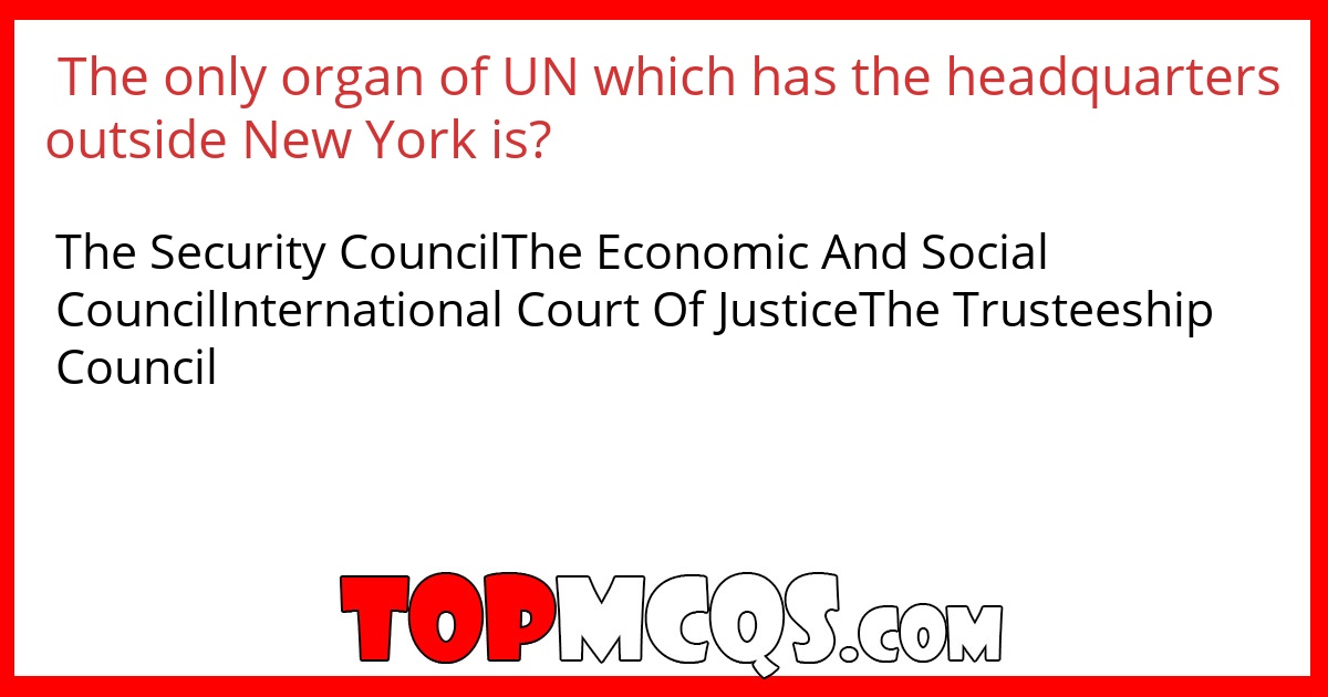 The only organ of UN which has the headquarters outside New York is?