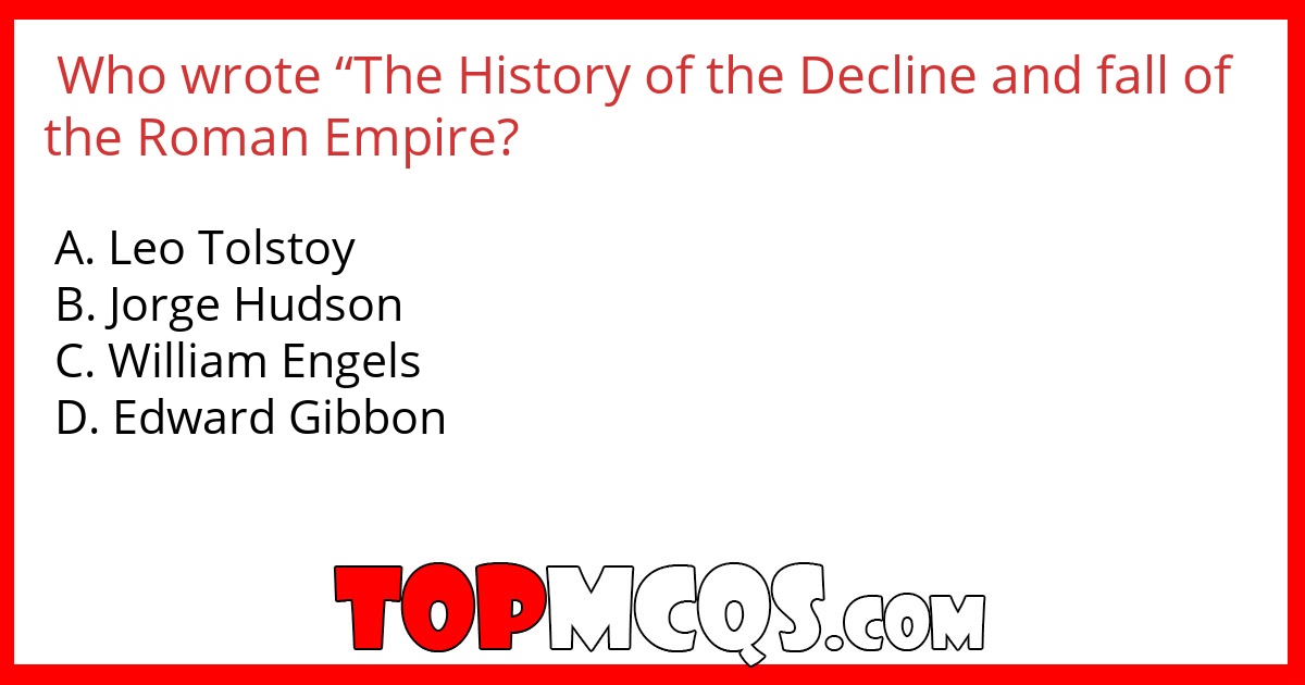 Who wrote “The History of the Decline and fall of the Roman Empire?