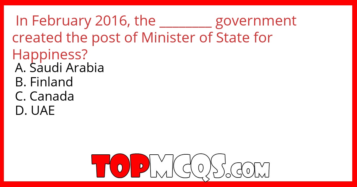 In February 2016, the ________ government created the post of Minister of State for Happiness?