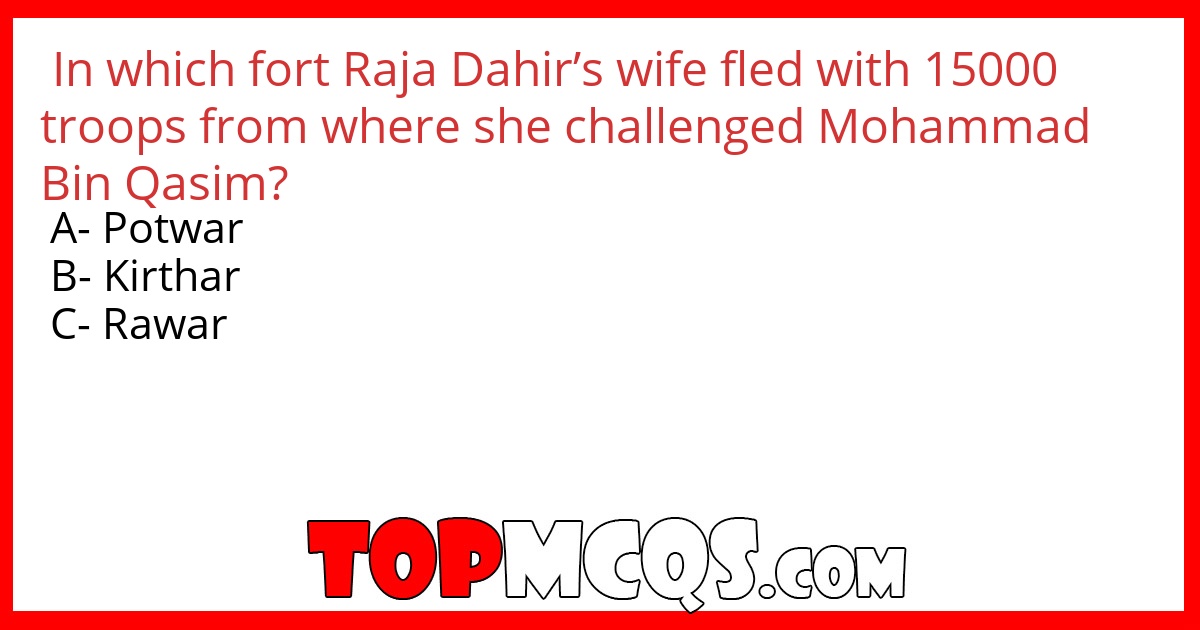In which fort Raja Dahir’s wife fled with 15000 troops from where she challenged Mohammad Bin Qasim?