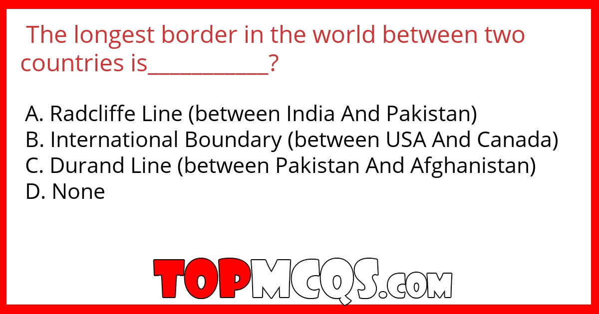 The longest border in the world between two countries is___________?