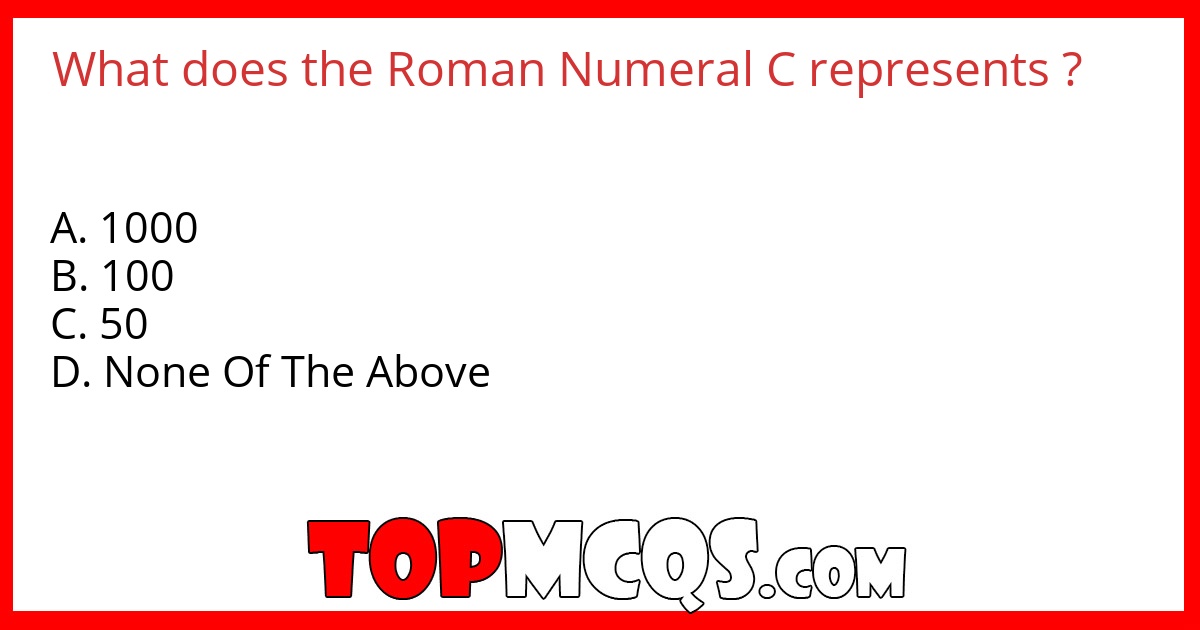 What does the Roman Numeral C represents ?