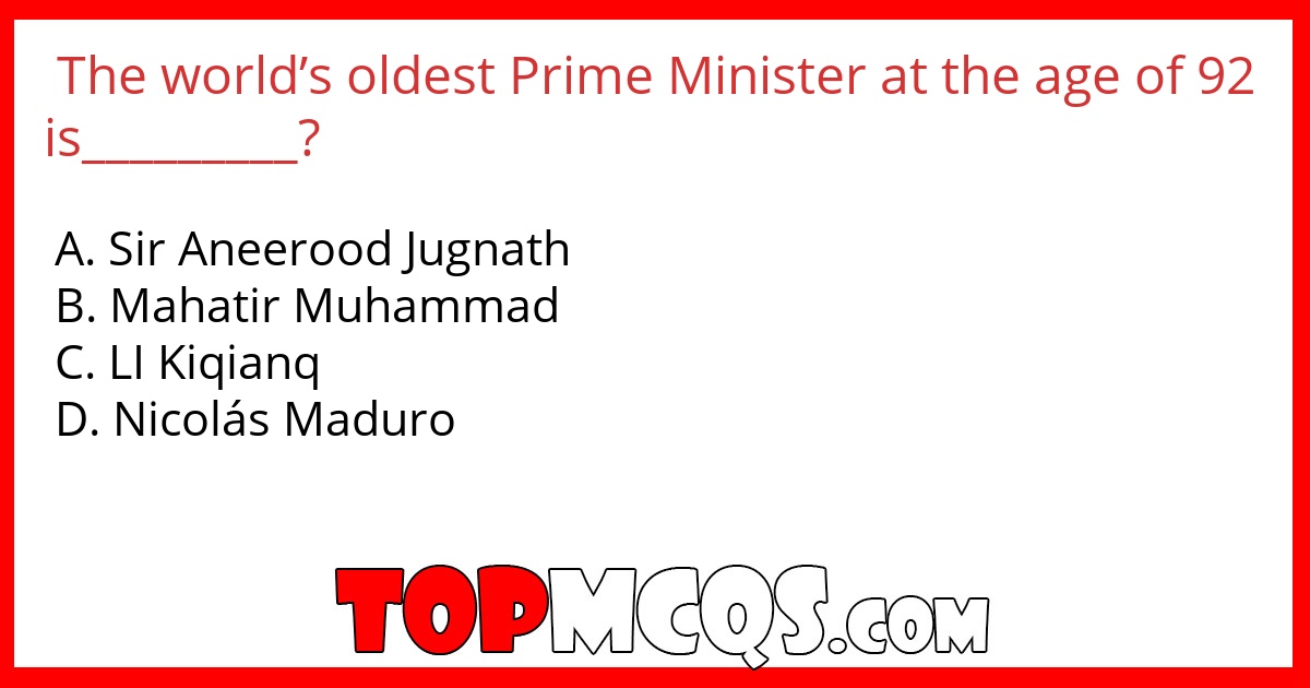 The world’s oldest Prime Minister at the age of 92 is_________?