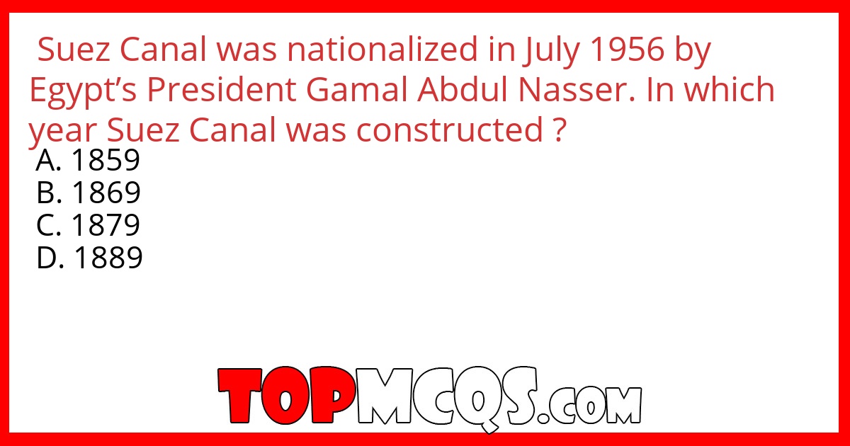 Suez Canal was nationalized in July 1956 by Egypt’s President Gamal Abdul Nasser. In which year Suez Canal was constructed ?