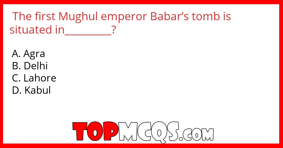The first Mughul emperor Babar’s tomb is situated in_________?