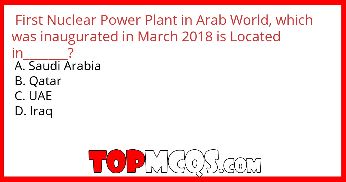First Nuclear Power Plant in Arab World, which was inaugurated in March 2018 is Located in_______?