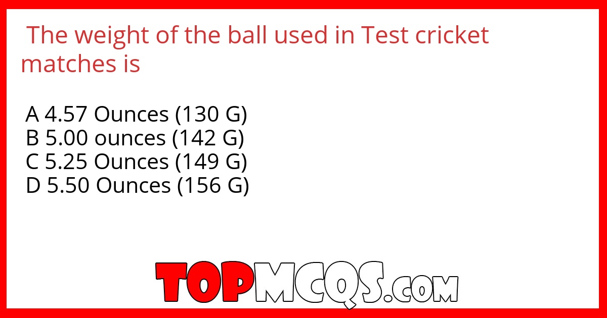 The weight of the ball used in Test cricket matches is