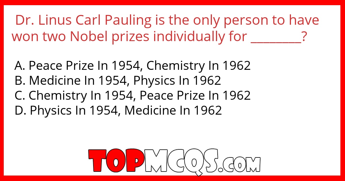 Dr. Linus Carl Pauling is the only person to have won two Nobel prizes individually for ________?