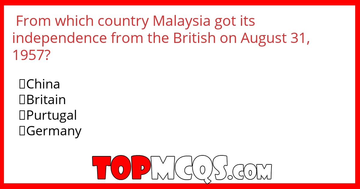 From which country  Malaysia got its independence from the British on August 31, 1957?