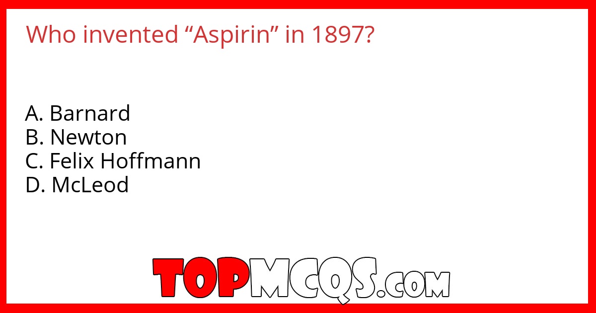 Who invented “Aspirin” in 1897?