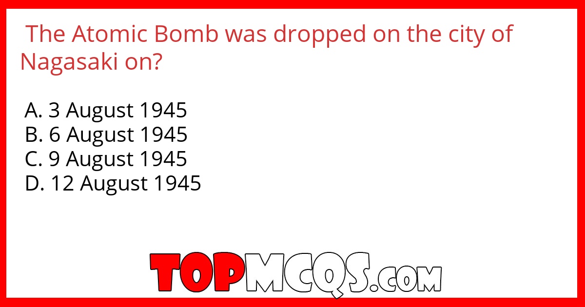 The Atomic Bomb was dropped on the city of Nagasaki on?