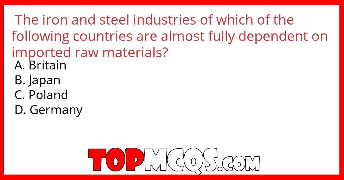 The iron and steel industries of which of the following countries are almost fully dependent on imported raw materials?